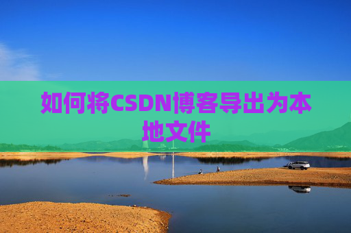 如何将CSDN博客导出为本地文件