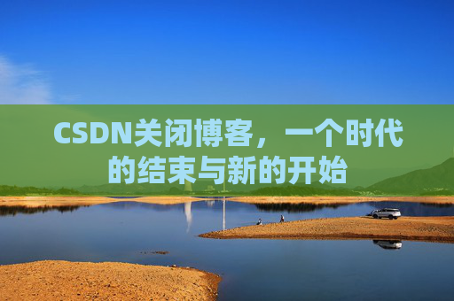 CSDN关闭博客，一个时代的结束与新的开始
